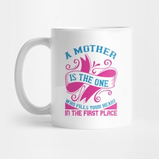 A mother is the one who fills your heart in the first place Mug